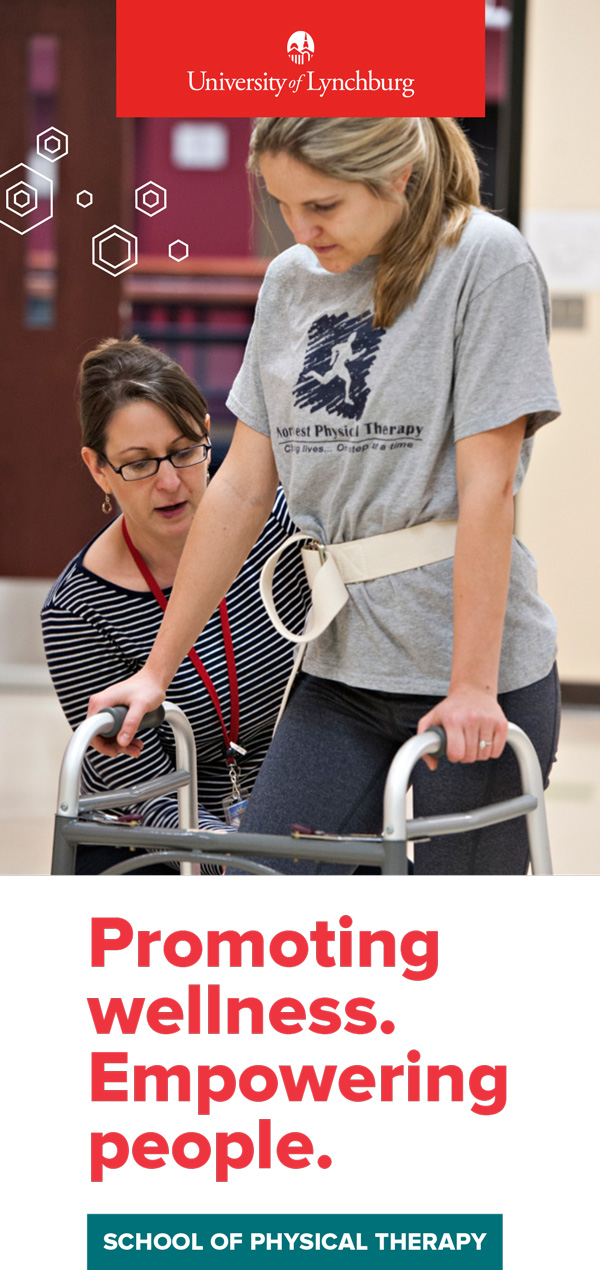 Image contain a DPT faculty member working with a student using a walker. Text reads Promoting wellness. Empowering people. School of Physical Therapy. Image contains the University of Lynchburg logo.